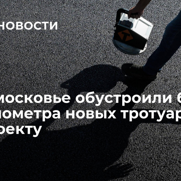 В Подмосковье обустроили более 8,5 километра новых тротуаров по нацпроекту