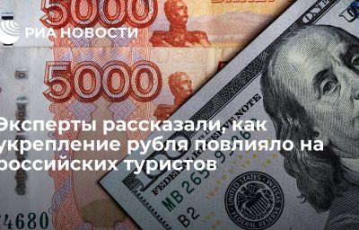 Эксперты рассказали, как укрепление рубля повлияло на российских туристов