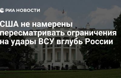 США не намерены пересматривать ограничения на удары ВСУ вглубь России