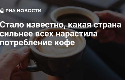 Стало известно, какая страна сильнее всех нарастила потребление кофе