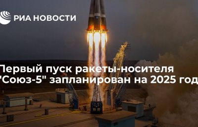 Первый пуск ракеты-носителя "Союз-5" запланирован на 2025 год