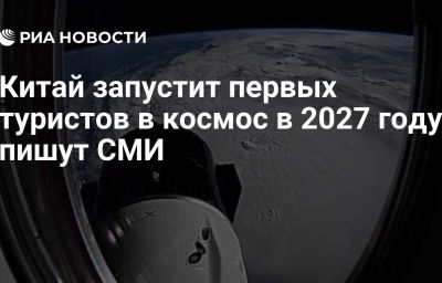 Китай запустит первых туристов в космос в 2027 году, пишут СМИ