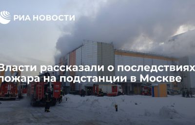 Власти рассказали о последствиях пожара на подстанции в Москве