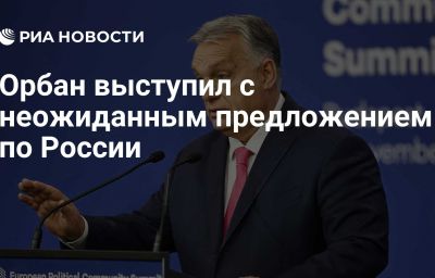 Орбан выступил с неожиданным предложением по России