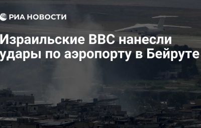 Израильские ВВС нанесли удары по аэропорту в Бейруте