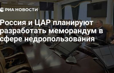 Россия и ЦАР планируют разработать меморандум в сфере недропользования