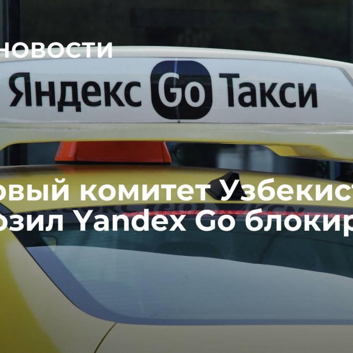 Налоговый комитет Узбекистана пригрозил Yandex Go блокировкой