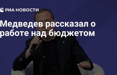 Медведев рассказал о работе над бюджетом