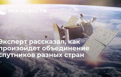 Эксперт рассказал, как произойдет объединение спутников разных стран