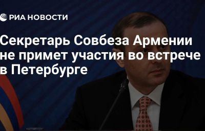 Секретарь Совбеза Армении не примет участия во встрече в Петербурге