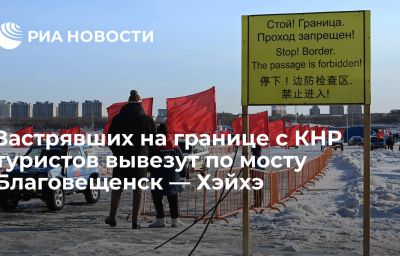 Застрявших на границе с КНР туристов вывезут по мосту Благовещенск — Хэйхэ