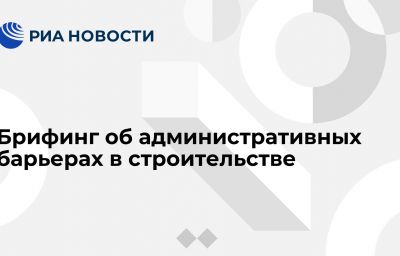 Брифинг об административных барьерах в строительстве