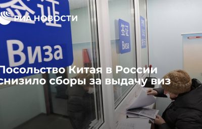 Посольство Китая в России снизило сборы за выдачу виз