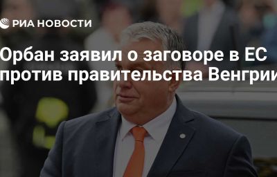 Орбан заявил о заговоре в ЕС против правительства Венгрии