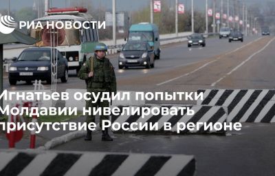 Игнатьев осудил попытки Молдавии нивелировать присутствие России в регионе