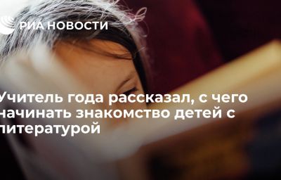 Учитель года рассказал, с чего начинать знакомство детей с литературой