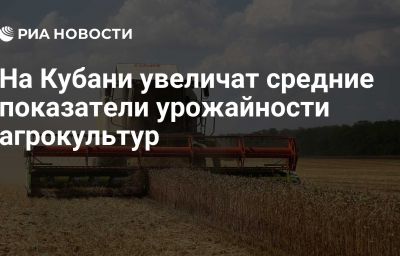 На Кубани увеличат средние показатели урожайности агрокультур