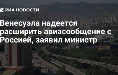 Венесуэла надеется расширить авиасообщение с Россией, заявил министр