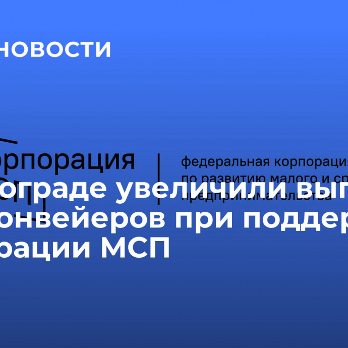 В Волгограде увеличили выпуск промконвейеров при поддержке Корпорации МСП