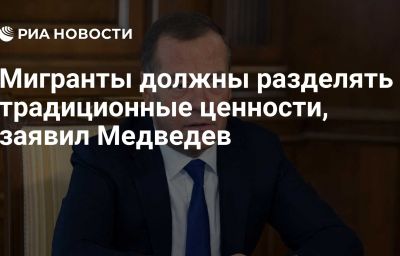 Мигранты должны разделять традиционные ценности, заявил Медведев