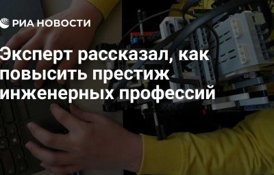 Эксперт рассказал, как повысить престиж инженерных профессий