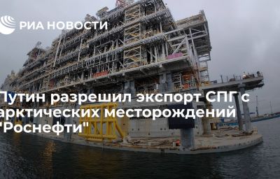 Путин разрешил экспорт СПГ с арктических месторождений "Роснефти"