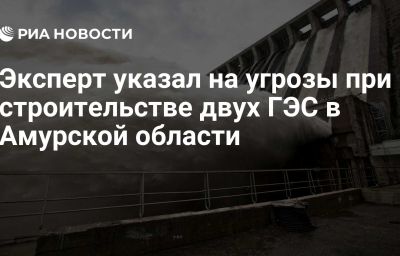 Эксперт указал на угрозы при строительстве двух ГЭС в Амурской области