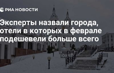 Эксперты назвали города, отели в которых в феврале подешевели больше всего