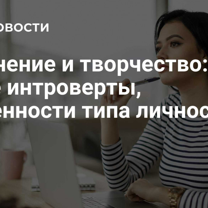 Уединение и творчество: кто такие интроверты, особенности типа личности