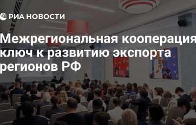 Межрегиональная кооперация: ключ к развитию экспорта регионов РФ