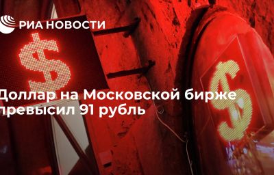 Доллар на Московской бирже превысил 91 рубль