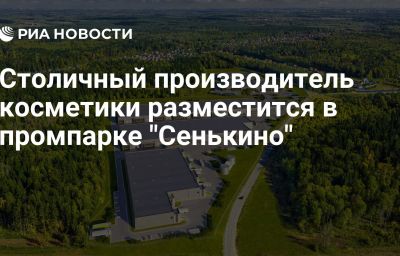 Столичный производитель косметики разместится в промпарке "Сенькино"