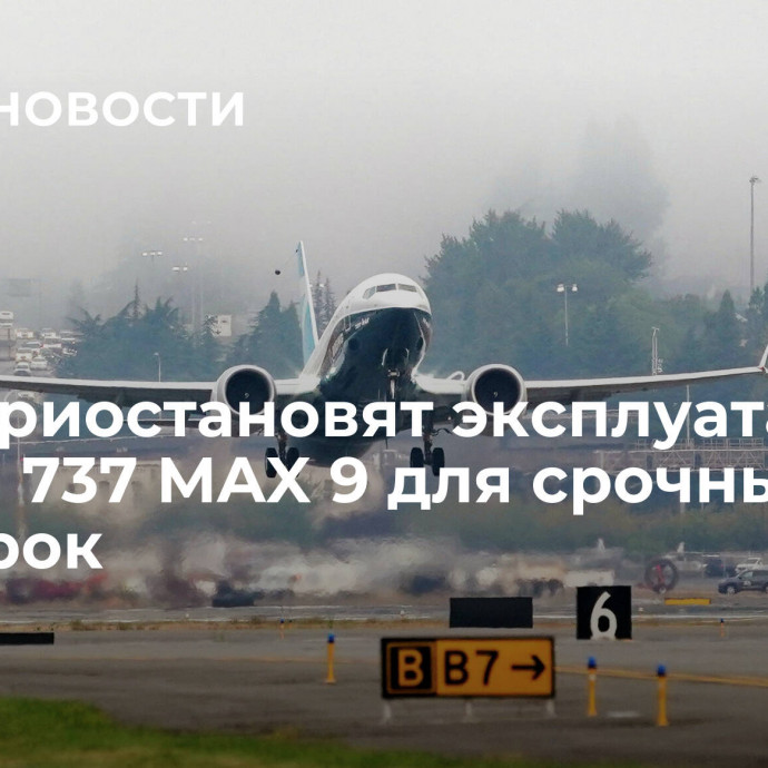 США приостановят эксплуатацию Boeing 737 MAX 9 для срочных проверок