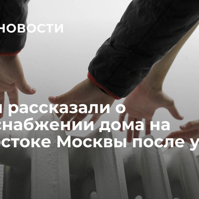 Власти рассказали о теплоснабжении дома на юго-востоке Москвы после утечки