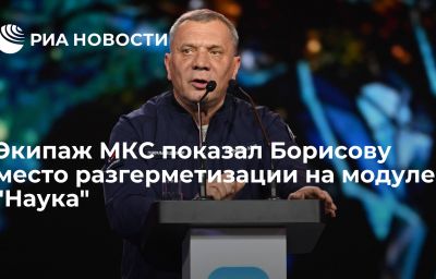 Экипаж МКС показал Борисову место разгерметизации на модуле "Наука"