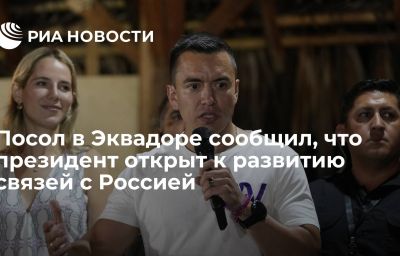 Посол в Эквадоре сообщил, что президент открыт к развитию связей с Россией