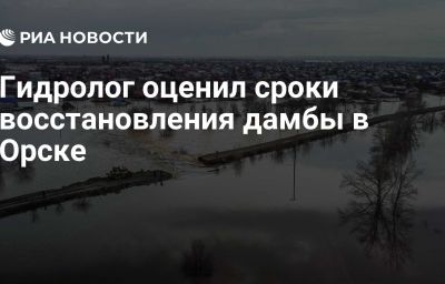 Гидролог оценил сроки восстановления дамбы в Орске