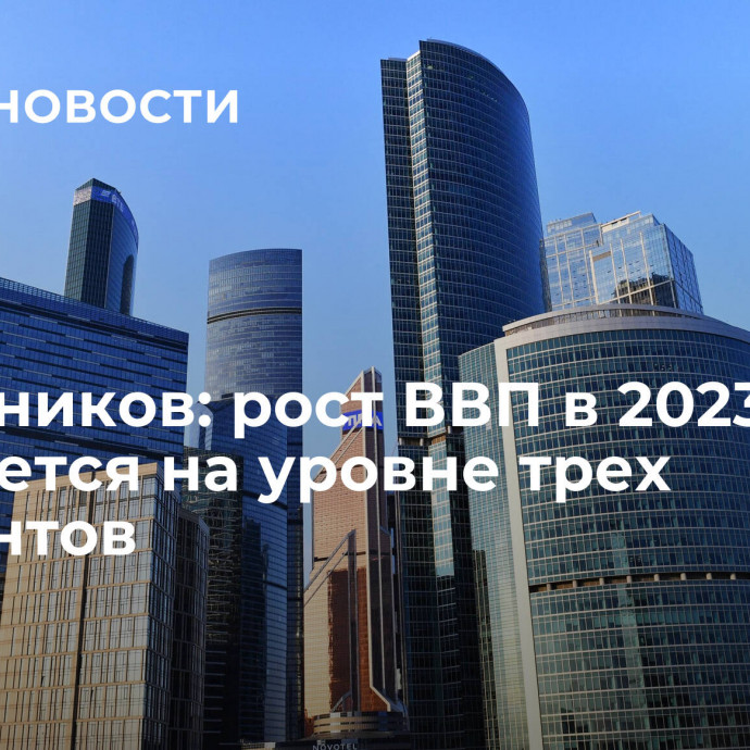 Решетников: рост ВВП в 2023 году ожидается на уровне трех процентов