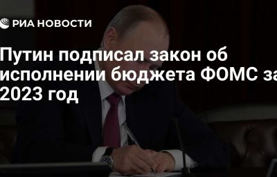 Путин подписал закон об исполнении бюджета ФОМС за 2023 год