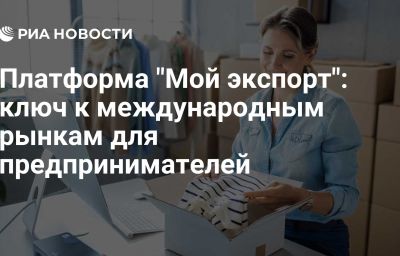 Платформа "Мой экспорт": ключ к международным рынкам для предпринимателей