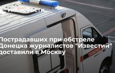 Пострадавших при обстреле Донецка журналистов "Известий" доставили в Москву