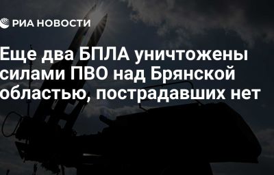 Еще два БПЛА уничтожены силами ПВО над Брянской областью, пострадавших нет