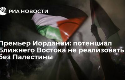 Премьер Иордании: потенциал Ближнего Востока не реализовать без Палестины