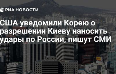 США уведомили Корею о разрешении Киеву наносить удары по России, пишут СМИ