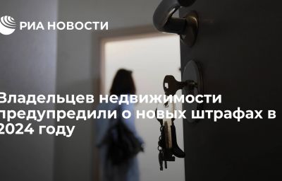 Владельцев недвижимости предупредили о новых штрафах в 2024 году