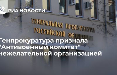 Генпрокуратура признала "Антивоенный комитет" нежелательной организацией