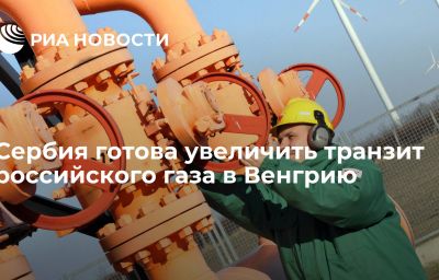 Сербия готова увеличить транзит российского газа в Венгрию