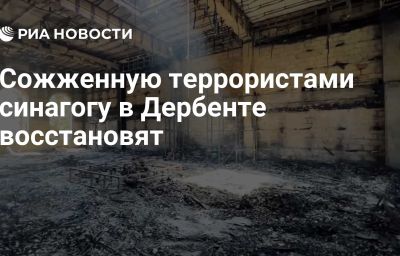 Сожженную террористами синагогу в Дербенте восстановят