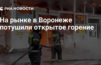 На рынке в Воронеже потушили открытое горение