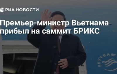 Премьер-министр Вьетнама прибыл на саммит БРИКС